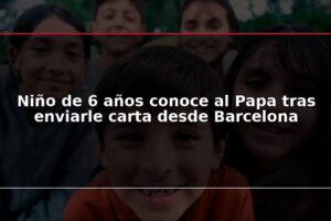 Niño de 6 años conoce al Papa tras enviarle carta desde Barcelona