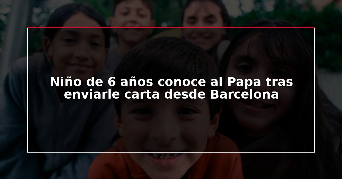 Niño de 6 años conoce al Papa tras enviarle carta desde Barcelona