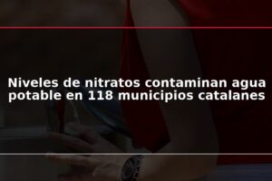 Niveles de nitratos contaminan agua potable en 118 municipios catalanes