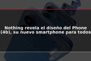 Nothing revela el diseño del Phone (4b), su nuevo smartphone para todos