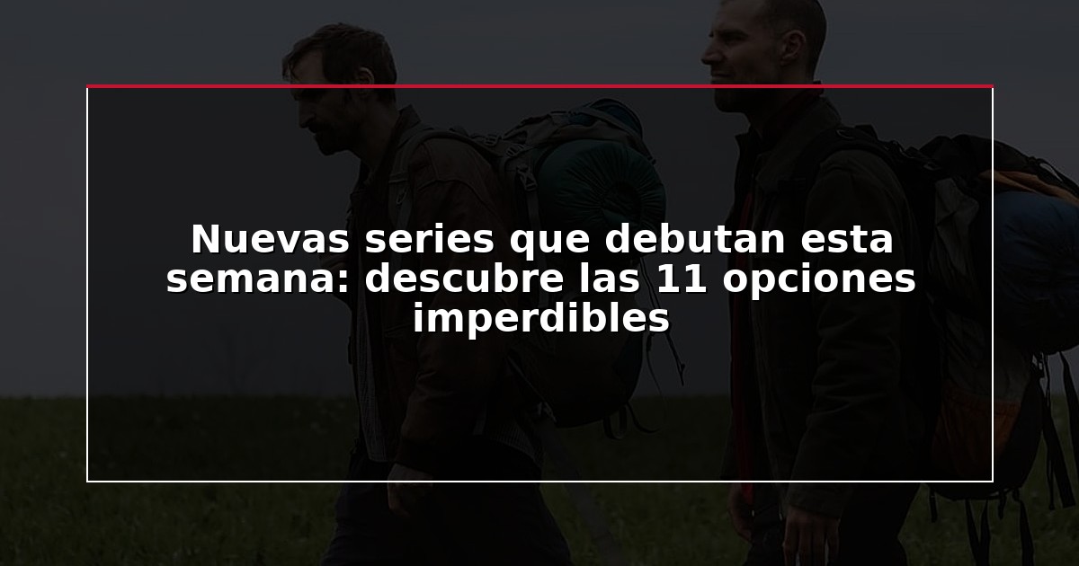 Nuevas series que debutan esta semana: descubre las 11 opciones imperdibles