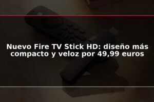 Nuevo Fire TV Stick HD: diseño más compacto y veloz por 49,99 euros