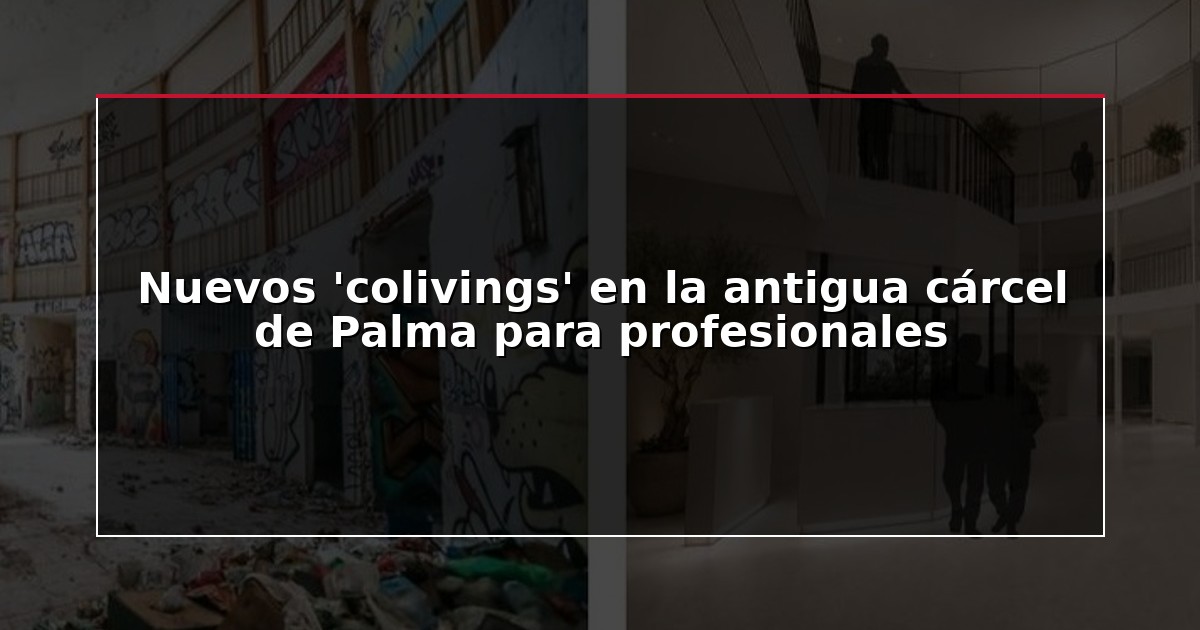 Nuevos ‘colivings’ en la antigua cárcel de Palma para profesionales