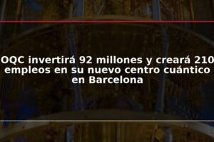 OQC invertirá 92 millones y creará 210 empleos en su nuevo centro cuántico en Barcelona