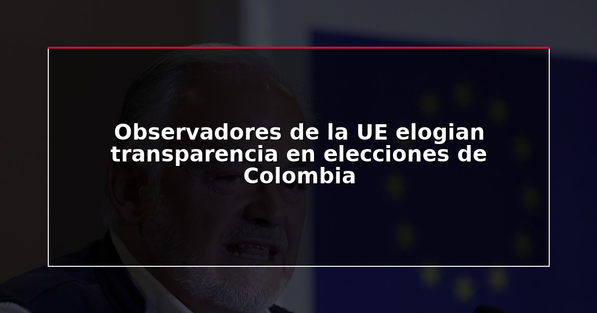 Observadores de la UE elogian transparencia en elecciones de Colombia