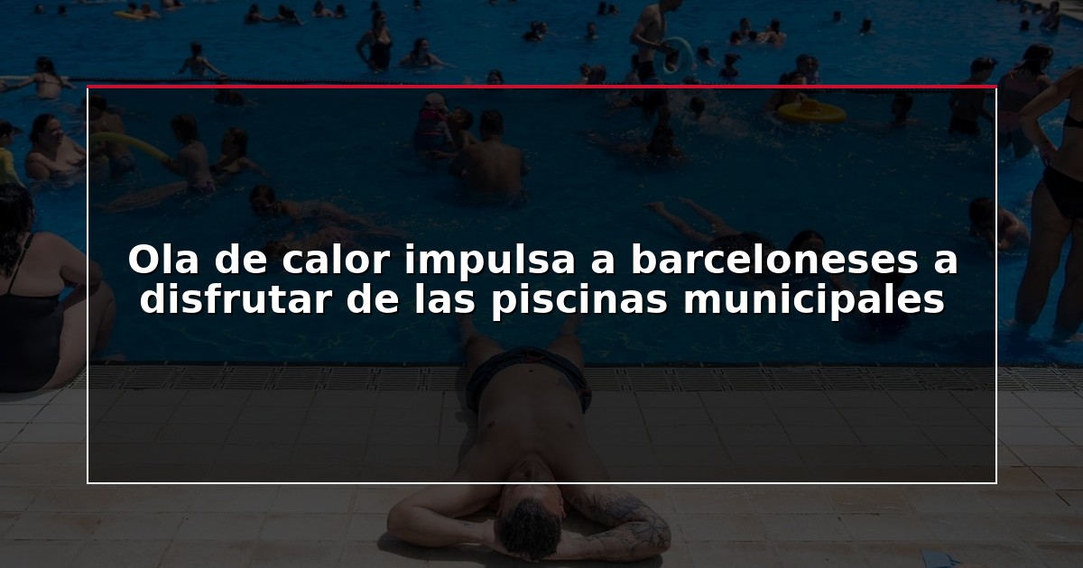 Ola de calor impulsa a barceloneses a disfrutar de las piscinas municipales
