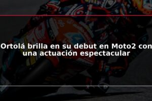 Ortolá brilla en su debut en Moto2 con una actuación espectacular