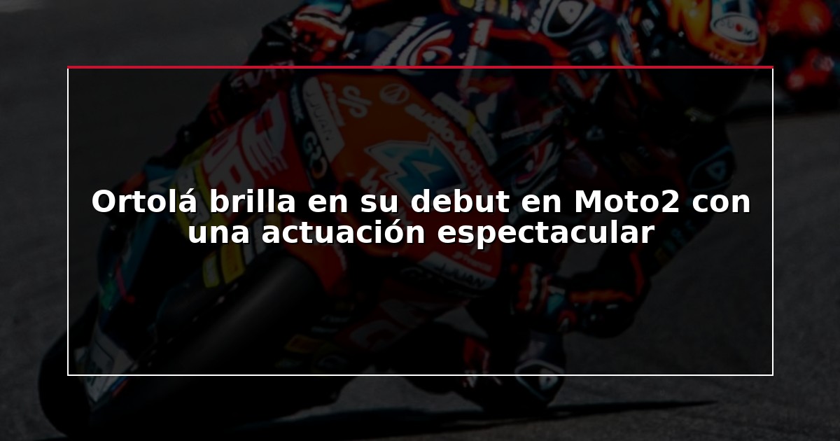 Ortolá brilla en su debut en Moto2 con una actuación espectacular