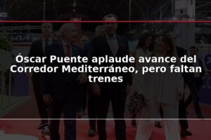 Óscar Puente aplaude avance del Corredor Mediterráneo, pero faltan trenes
