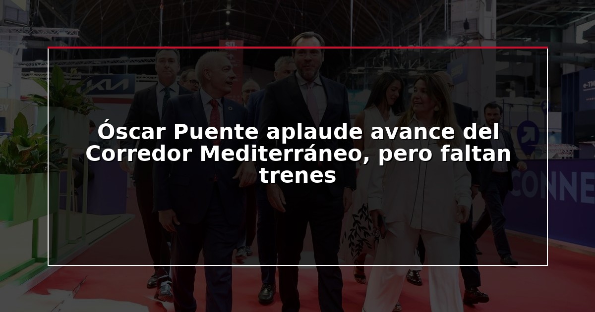 Óscar Puente aplaude avance del Corredor Mediterráneo, pero faltan trenes