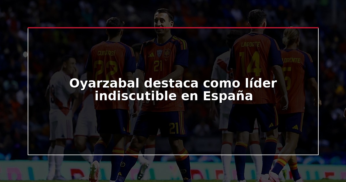 Oyarzabal destaca como líder indiscutible en España