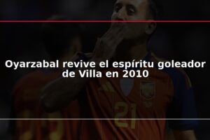 Oyarzabal revive el espíritu goleador de Villa en 2010