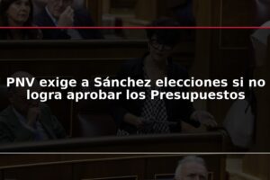 PNV exige a Sánchez elecciones si no logra aprobar los Presupuestos