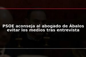 PSOE aconseja al abogado de Ábalos evitar los medios tras entrevista