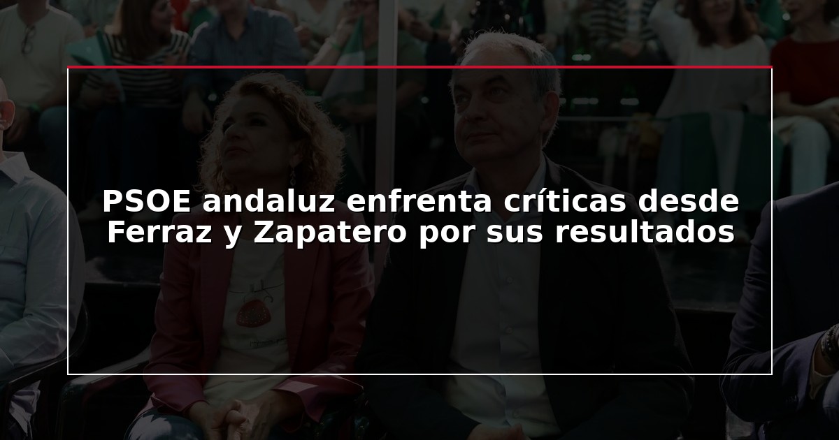 PSOE andaluz enfrenta críticas desde Ferraz y Zapatero por sus resultados