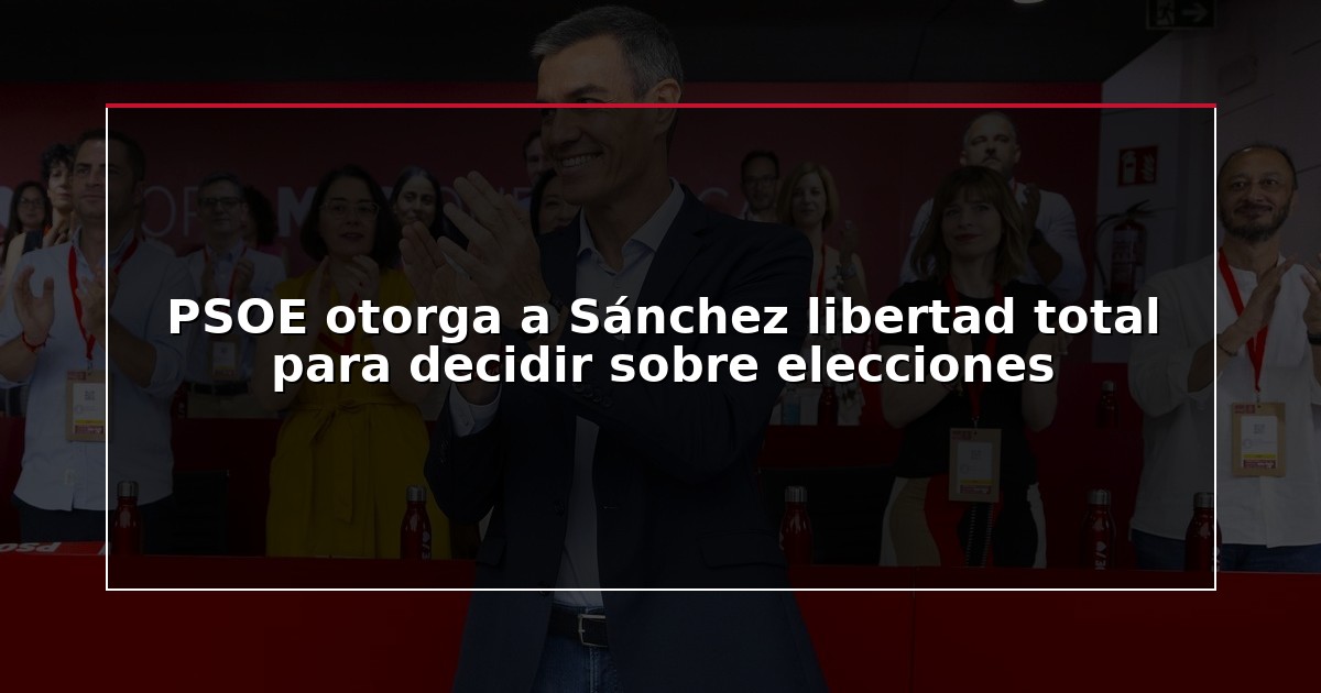 PSOE otorga a Sánchez libertad total para decidir sobre elecciones