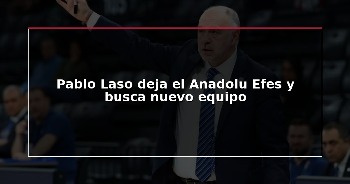 Pablo Laso deja el Anadolu Efes y busca nuevo equipo