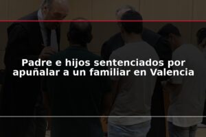 Padre e hijos sentenciados por apuñalar a un familiar en Valencia