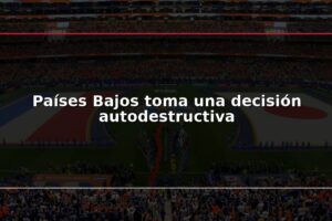 Países Bajos toma una decisión autodestructiva