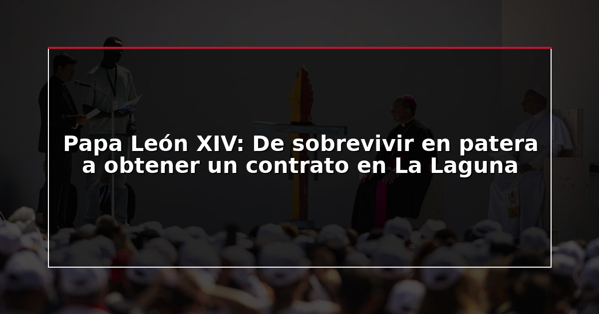 Papa León XIV: De sobrevivir en patera a obtener un contrato en La Laguna