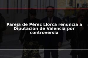 Pareja de Pérez Llorca renuncia a Diputación de Valencia por controversia