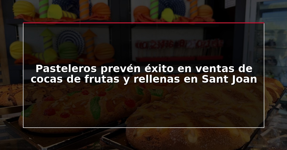 Pasteleros prevén éxito en ventas de cocas de frutas y rellenas en Sant Joan