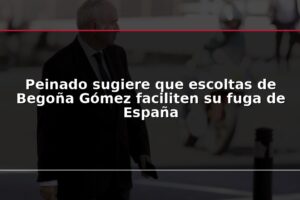 Peinado sugiere que escoltas de Begoña Gómez faciliten su fuga de España
