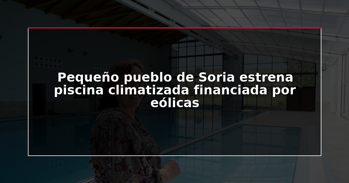Pequeño pueblo de Soria estrena piscina climatizada financiada por eólicas