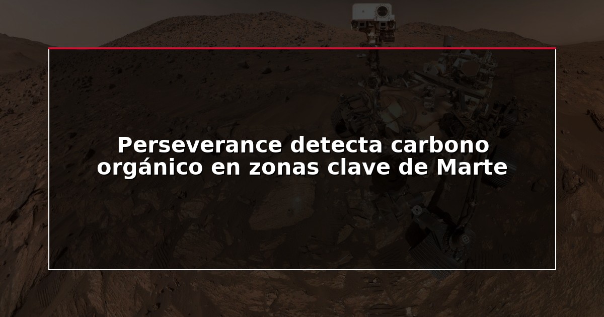 Perseverance detecta carbono orgánico en zonas clave de Marte
