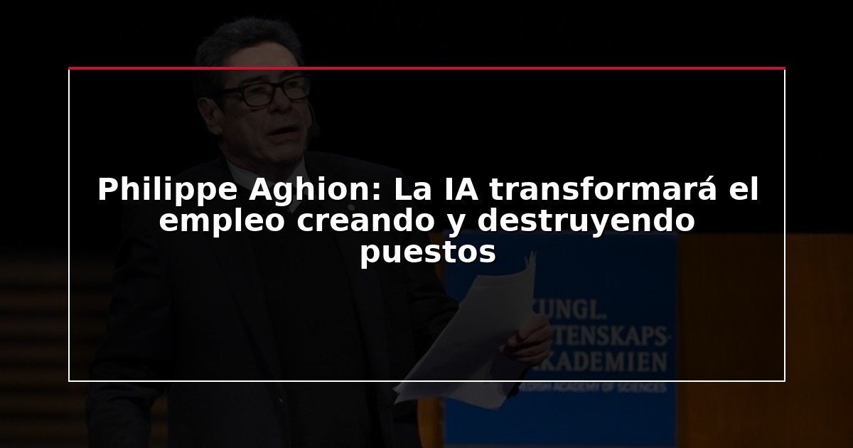 Philippe Aghion: La IA transformará el empleo creando y destruyendo puestos