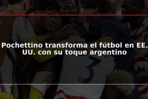 Pochettino transforma el fútbol en EE. UU. con su toque argentino