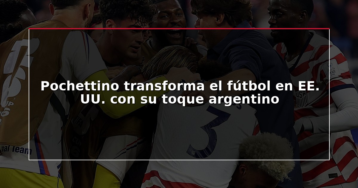 Pochettino transforma el fútbol en EE. UU. con su toque argentino