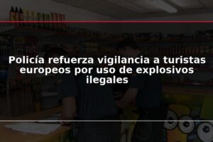 Policía refuerza vigilancia a turistas europeos por uso de explosivos ilegales