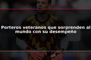 Porteros veteranos que sorprenden al mundo con su desempeño