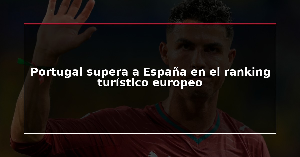 Portugal supera a España en el ranking turístico europeo