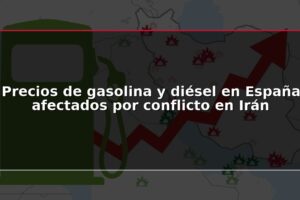 Precios de gasolina y diésel en España afectados por conflicto en Irán
