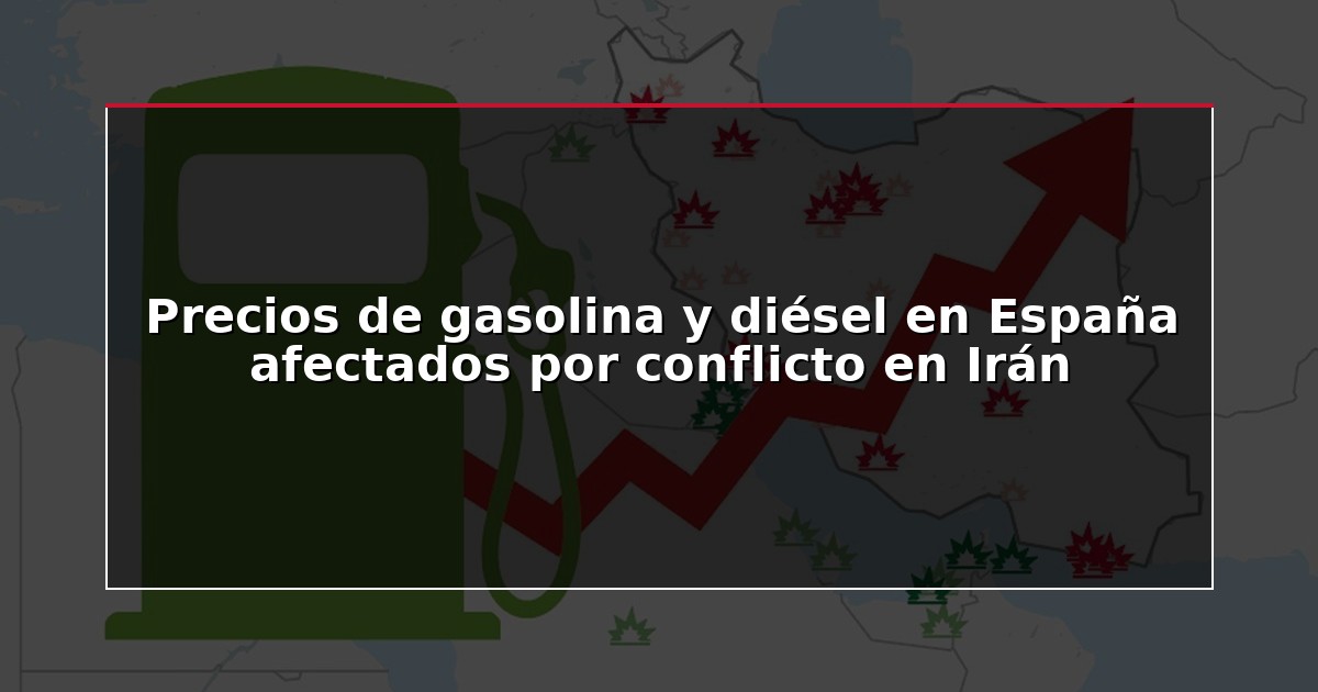 Precios de gasolina y diésel en España afectados por conflicto en Irán