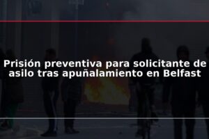 Prisión preventiva para solicitante de asilo tras apuñalamiento en Belfast