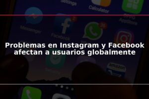 Problemas en Instagram y Facebook afectan a usuarios globalmente