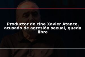 Productor de cine Xavier Atance, acusado de agresión sexual, queda libre
