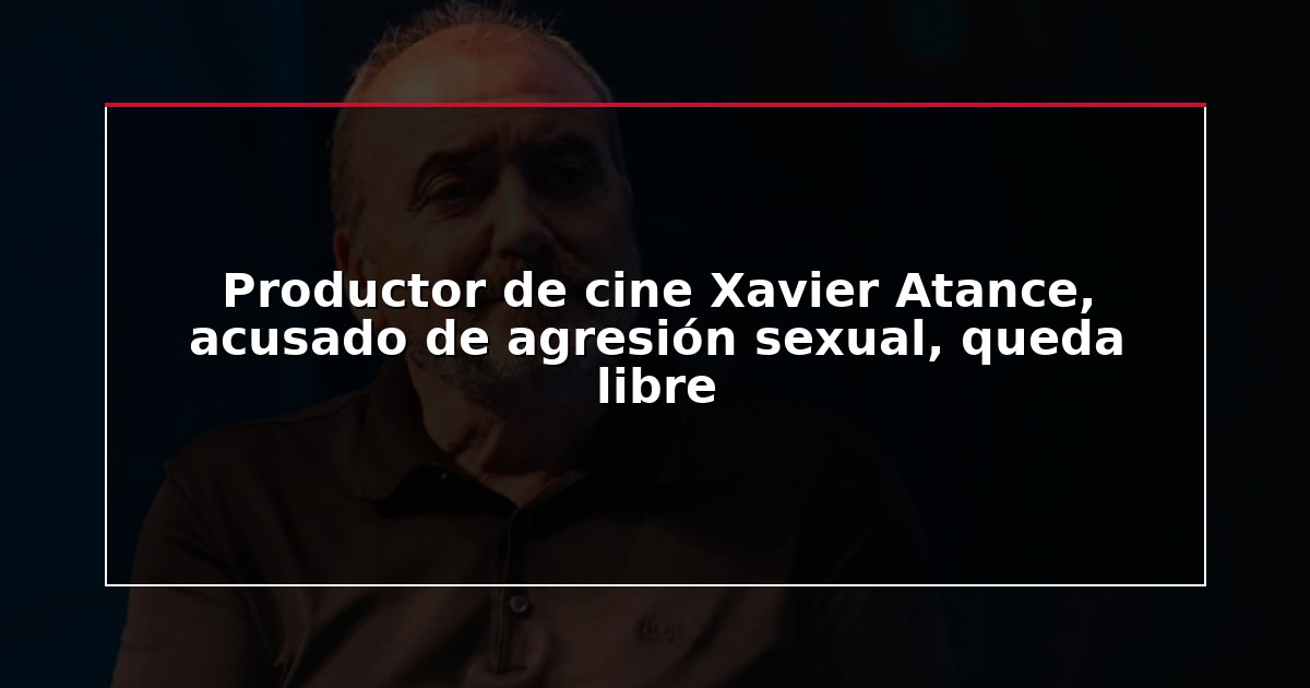 Productor de cine Xavier Atance, acusado de agresión sexual, queda libre