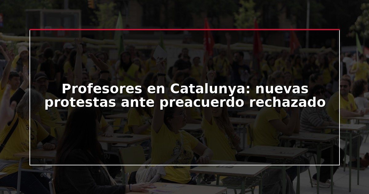 Profesores en Catalunya: nuevas protestas ante preacuerdo rechazado