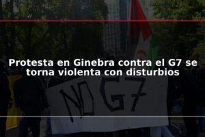 Protesta en Ginebra contra el G7 se torna violenta con disturbios
