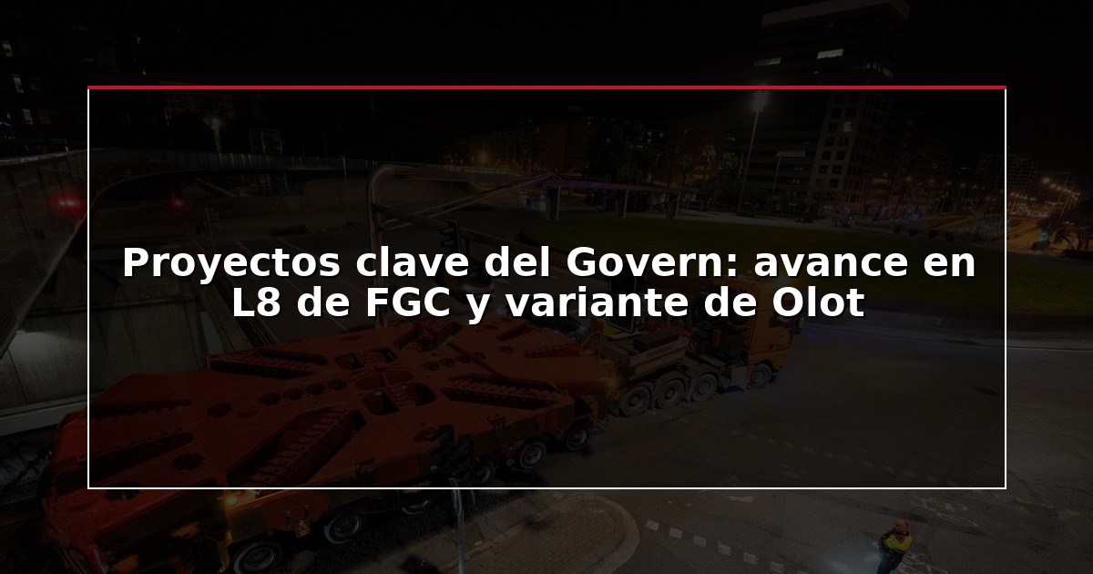 Proyectos clave del Govern: avance en L8 de FGC y variante de Olot