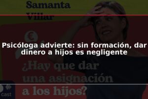 Psicóloga advierte: sin formación, dar dinero a hijos es negligente