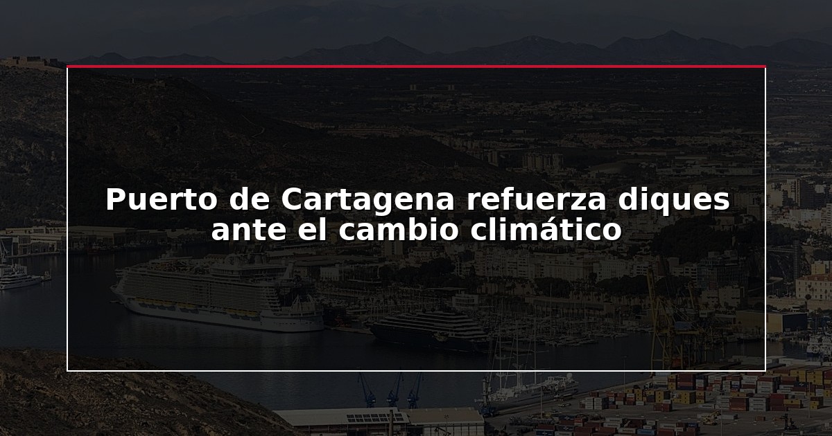 Puerto de Cartagena refuerza diques ante el cambio climático