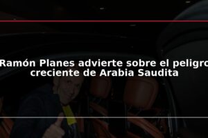 Ramón Planes advierte sobre el peligro creciente de Arabia Saudita