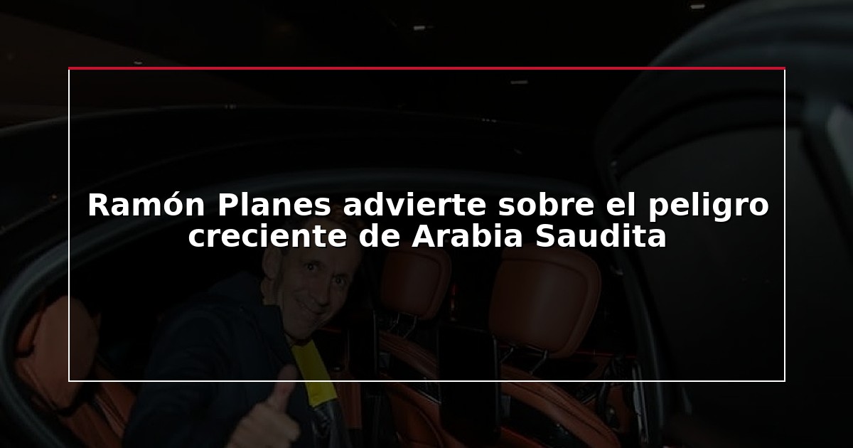 Ramón Planes advierte sobre el peligro creciente de Arabia Saudita