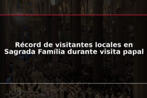 Récord de visitantes locales en Sagrada Família durante visita papal