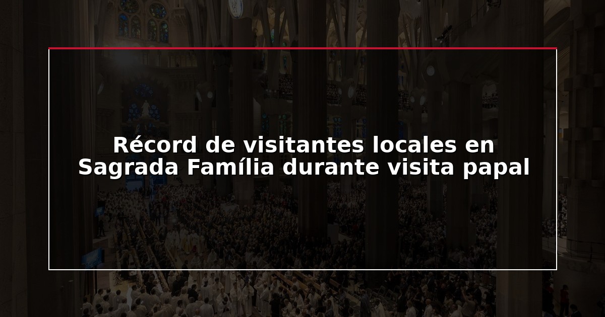 Récord de visitantes locales en Sagrada Família durante visita papal
